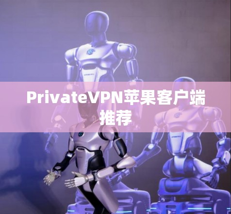 PrivateVPN苹果客户端推荐 PrivateVPN苹果客户端推荐