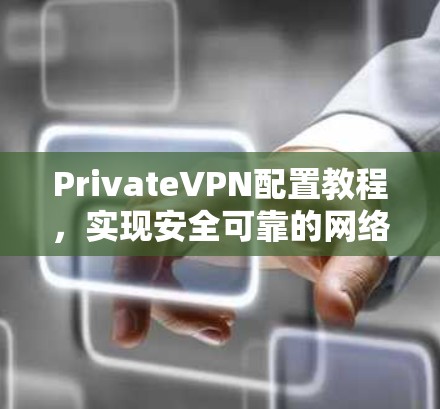 PrivateVPN配置教程，实现安全可靠的网络连接