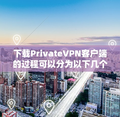 下载PrivateVPN客户端的过程可以分为以下几个步骤,每一步都需要仔细完成以确保顺利安装和使用 下载PrivateVPN客户端的过程可以分为以下几个步骤,每一步都需要仔细完成以确保顺利安装和使用