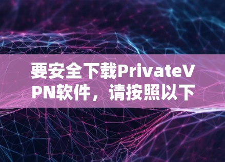 要安全下载PrivateVPN软件，请按照以下步骤操作
