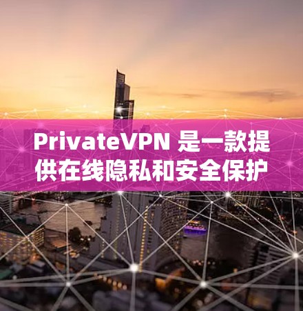 PrivateVPN 是一款提供在线隐私和安全保护的服务。它通过多种功能帮助用户保护隐私，确保网络安全。以下是 PrivateVPN 的主要功能介绍
