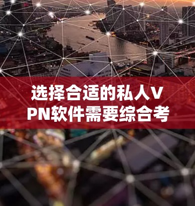 选择合适的私人VPN软件需要综合考虑多个因素,以下是按照关键因素的分步建议 选择合适的私人VPN软件需要综合考虑多个因素,以下是按照关键因素的分步建议