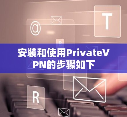 安装和使用PrivateVPN的步骤如下