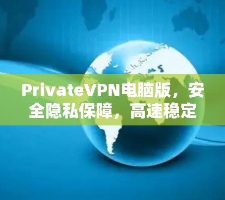 PrivateVPN电脑版，安全隐私保障，高速稳定连接