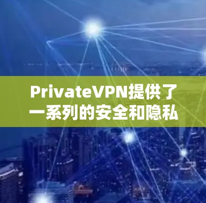 PrivateVPN提供了一系列的安全和隐私保护功能，旨在保障用户的网络安全和隐私。以下是对其安全协议和隐私功能的详细分析