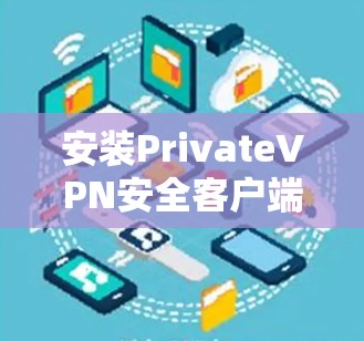 安装PrivateVPN安全客户端的步骤如下