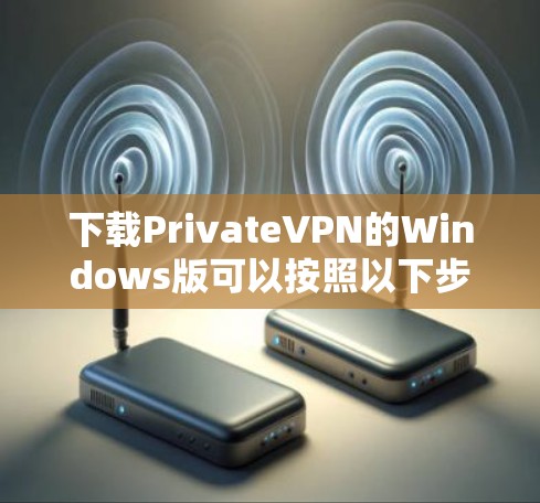 下载PrivateVPN的Windows版可以按照以下步骤进行