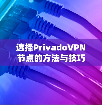 选择PrivadoVPN节点的方法与技巧