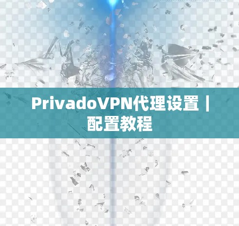 PrivadoVPN代理设置|配置教程 PrivadoVPN代理设置|配置教程