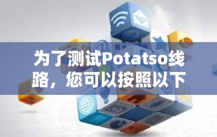 为了测试Potatso线路,您可以按照以下步骤进行 为了测试Potatso线路,您可以按照以下步骤进行