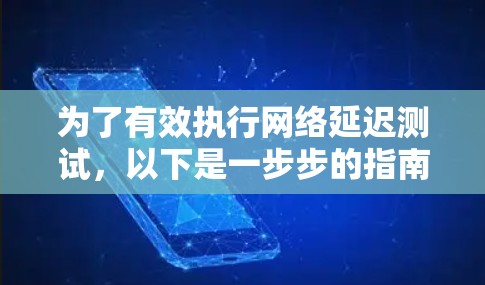 为了有效执行网络延迟测试，以下是一步步的指南