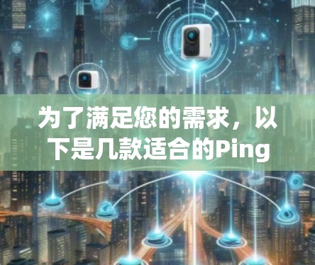 为了满足您的需求,以下是几款适合的Ping检测软件的推荐 为了满足您的需求,以下是几款适合的Ping检测软件的推荐