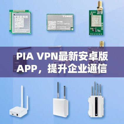PIA VPN最新安卓版APP，提升企业通信安全性解析