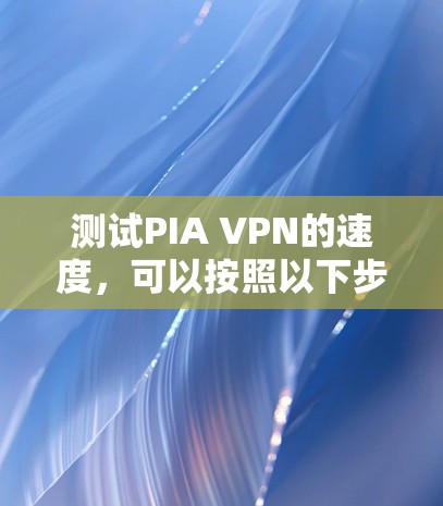 测试PIA VPN的速度,可以按照以下步骤进行 测试PIA VPN的速度,可以按照以下步骤进行