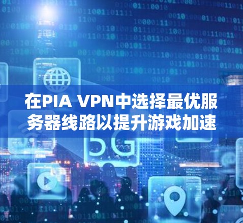 在PIA VPN中选择最优服务器线路以提升游戏加速体验,可以按照以下步骤进行 在PIA VPN中选择最优服务器线路以提升游戏加速体验,可以按照以下步骤进行