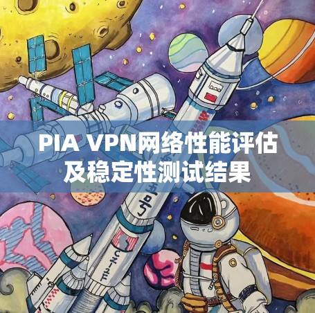 PIA VPN网络性能评估及稳定性测试结果