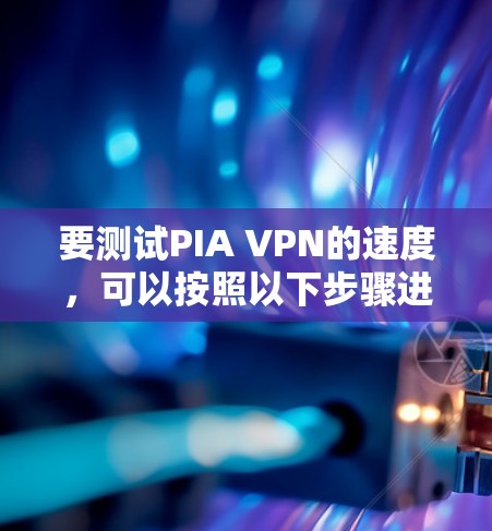 要测试PIA VPN的速度,可以按照以下步骤进行 要测试PIA VPN的速度,可以按照以下步骤进行