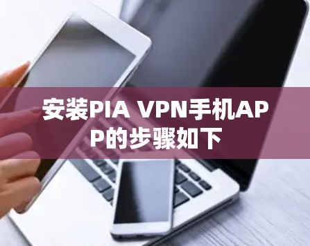 安装PIA VPN手机APP的步骤如下 安装PIA VPN手机APP的步骤如下