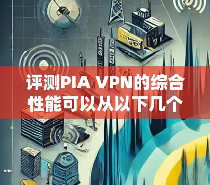 评测PIA VPN的综合性能可以从以下几个方面进行详细分析,确保全面且客观 评测PIA VPN的综合性能可以从以下几个方面进行详细分析,确保全面且客观