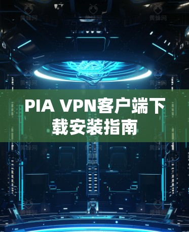 PIA VPN客户端下载安装指南 PIA VPN客户端下载安装指南