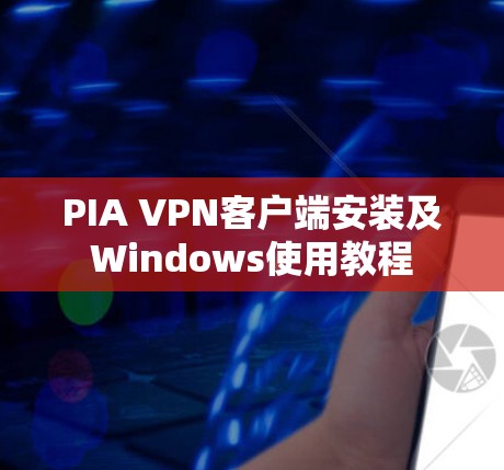 PIA VPN客户端安装及Windows使用教程 PIA VPN客户端安装及Windows使用教程