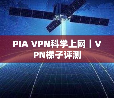 PIA VPN科学上网|VPN梯子评测 PIA VPN科学上网|VPN梯子评测