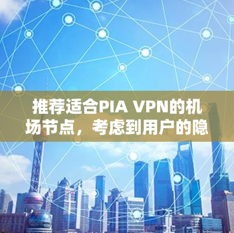 推荐适合PIA VPN的机场节点，考虑到用户的隐私、速度和稳定性，以下是几点建议