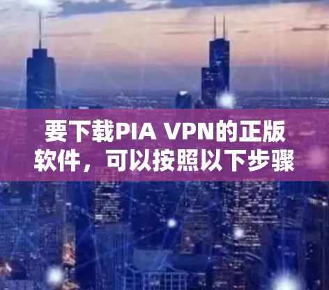 要下载PIA VPN的正版软件,可以按照以下步骤进行 要下载PIA VPN的正版软件,可以按照以下步骤进行