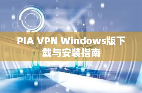 PIA VPN Windows版下载与安装指南 PIA VPN Windows版下载与安装指南