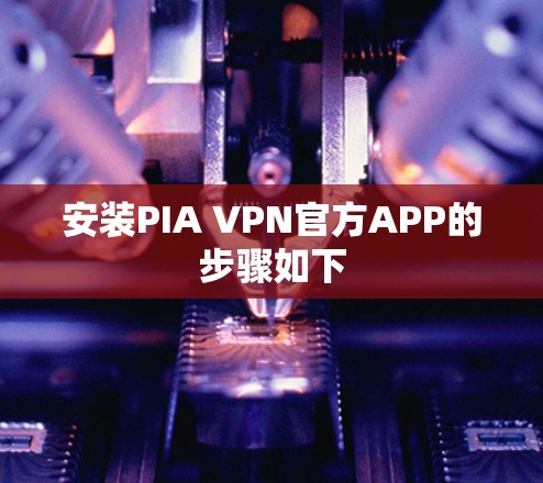 安装PIA VPN官方APP的步骤如下