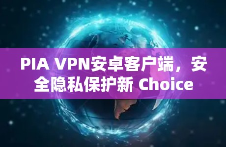 PIA VPN安卓客户端,安全隐私保护新 Choice PIA VPN安卓客户端,安全隐私保护新 Choice