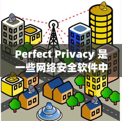 Perfect Privacy 是一些网络安全软件中的一种,通常用于保护用户的隐私。由于具体的软件版本和来源不同,下载途径也可能有所不同。以下是一些可能的途径 Perfect Privacy 是一些网络安全软件中的一种,通常用于保护用户的隐私。由于具体的软件版本和来源不同,下载途径也可能有所不同。以下是一些可能的途径
