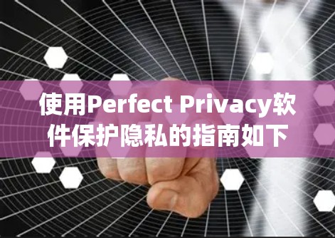 使用Perfect Privacy软件保护隐私的指南如下 使用Perfect Privacy软件保护隐私的指南如下