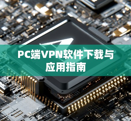 PC端VPN软件下载与应用指南 PC端VPN软件下载与应用指南