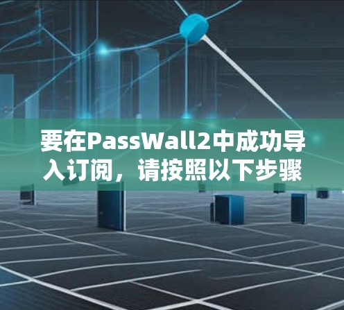 要在PassWall2中成功导入订阅,请按照以下步骤操作 要在PassWall2中成功导入订阅,请按照以下步骤操作