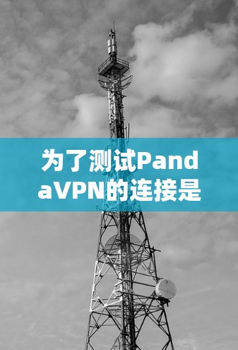 为了测试PandaVPN的连接是否正常,可以按照以下步骤进行 为了测试PandaVPN的连接是否正常,可以按照以下步骤进行