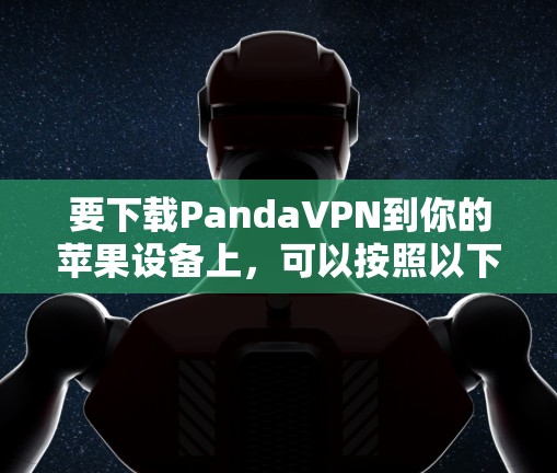 要下载PandaVPN到你的苹果设备上,可以按照以下步骤操作 要下载PandaVPN到你的苹果设备上,可以按照以下步骤操作