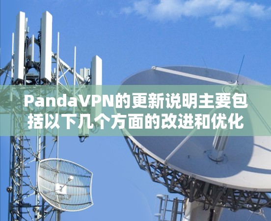 PandaVPN的更新说明主要包括以下几个方面的改进和优化,旨在提升用户的网络安全性、连接稳定性以及使用体验。以下是详细的分析和总结 PandaVPN的更新说明主要包括以下几个方面的改进和优化,旨在提升用户的网络安全性、连接稳定性以及使用体验。以下是详细的分析和总结