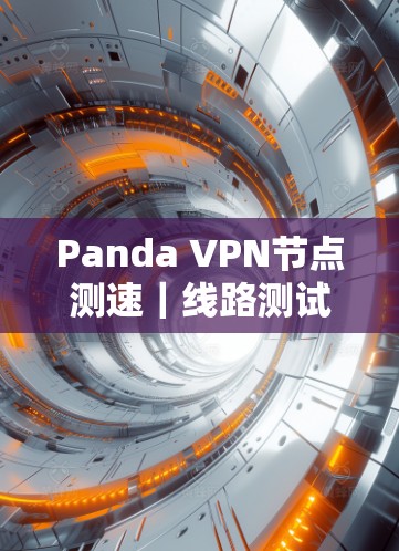 Panda VPN节点测速|线路测试 Panda VPN节点测速|线路测试