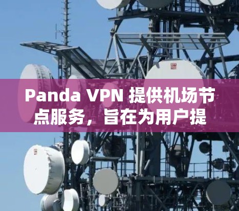 Panda VPN 提供机场节点服务,旨在为用户提供高速、稳定且安全的网络连接,特别是在旅途中使用。以下是一些关于Panda VPN机场节点的详细信息 Panda VPN 提供机场节点服务,旨在为用户提供高速、稳定且安全的网络连接,特别是在旅途中使用。以下是一些关于Panda VPN机场节点的详细信息