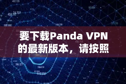 要下载Panda VPN的最新版本,请按照以下步骤操作 要下载Panda VPN的最新版本,请按照以下步骤操作