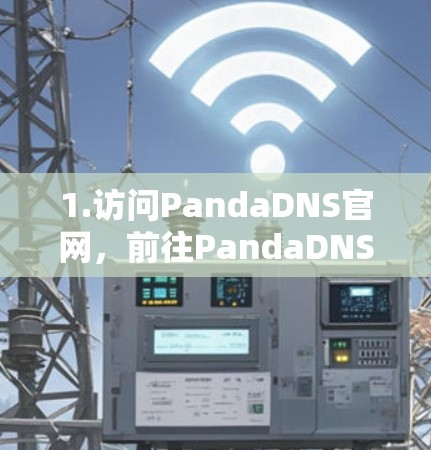 1.访问PandaDNS官网,前往PandaDNS的官方网站,查看是否有下载选项 1.访问PandaDNS官网,前往PandaDNS的官方网站,查看是否有下载选项