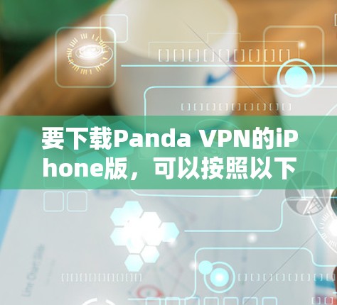 要下载Panda VPN的iPhone版，可以按照以下步骤操作