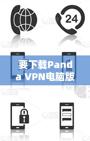要下载Panda VPN电脑版,可以按照以下步骤操作 要下载Panda VPN电脑版,可以按照以下步骤操作