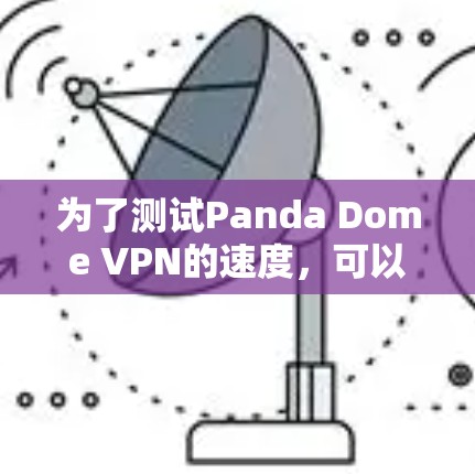 为了测试Panda Dome VPN的速度,可以按照以下步骤进行 为了测试Panda Dome VPN的速度,可以按照以下步骤进行