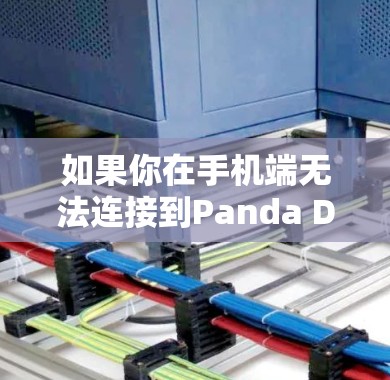 如果你在手机端无法连接到Panda Dome VPN,以下是一些可能的原因和解决方法 如果你在手机端无法连接到Panda Dome VPN,以下是一些可能的原因和解决方法