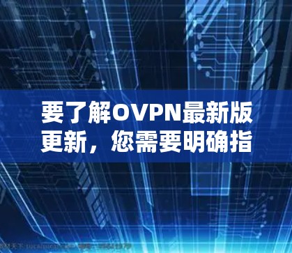 要了解OVPN最新版更新,您需要明确指的是哪一个具体的VPN软件或服务。以下是一些常见的OVPN客户端和VPN服务提供商的最新版本信息 要了解OVPN最新版更新,您需要明确指的是哪一个具体的VPN软件或服务。以下是一些常见的OVPN客户端和VPN服务提供商的最新版本信息