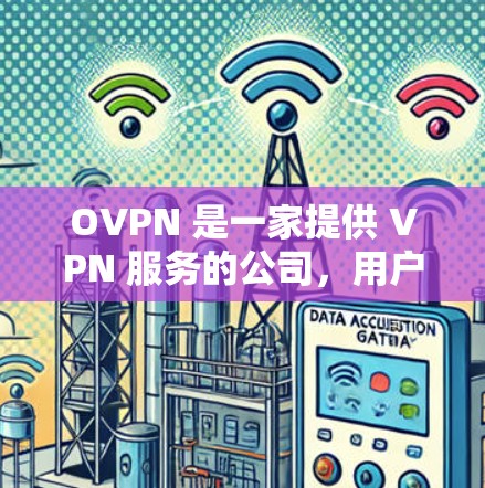 OVPN 是一家提供 VPN 服务的公司,用户可能对其服务有不同的体验和需求。如果你正在寻找 OVPN 的替代隐私 VPN,我可以为你推荐一些热门且注重隐私保护的 VPN 软件。以下是一些推荐和分析 OVPN 是一家提供 VPN 服务的公司,用户可能对其服务有不同的体验和需求。如果你正在寻找 OVPN 的替代隐私 VPN,我可以为你推荐一些热门且注重隐私保护的 VPN 软件。以下是一些推荐和分析