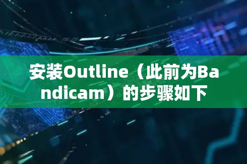 安装Outline（此前为Bandicam）的步骤如下