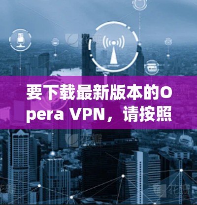 要下载最新版本的Opera VPN,请按照以下步骤操作 要下载最新版本的Opera VPN,请按照以下步骤操作